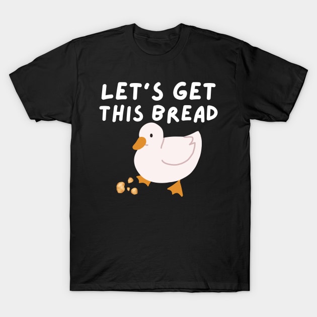 Let's Get This Bread - Duck Humor - Funny Duck Pun Meme T-Shirt by Murray's Apparel